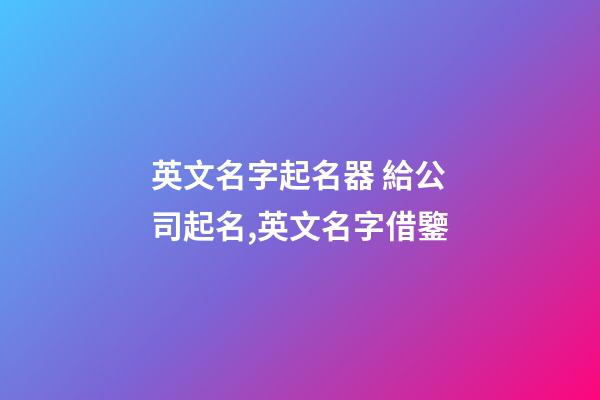 英文名字起名器 給公司起名,英文名字借鑒-第1張-公司起名-玄機派